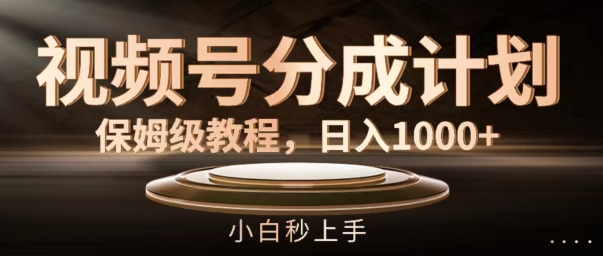 视频号分成计划保姆级教程，日入1K，小白秒上手【揭秘】-雲鼎文化传媒