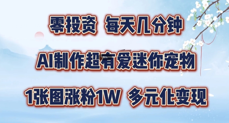 AI制作超有爱迷你宠物玩法，1张图涨粉1W，多元化变现，手把手交给你【揭秘】-雲鼎文化传媒
