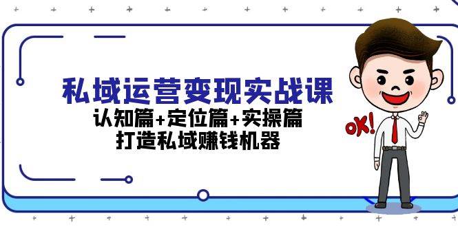 私域运营变现实战课：认知篇+定位篇+实操篇，打造私域赚钱机器-雲鼎文化传媒