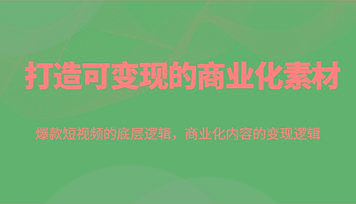 打造可变现的商业化素材，爆款短视频的底层逻辑，商业化内容的变现逻辑-雲鼎文化传媒