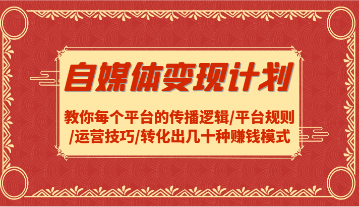 自媒体变现计划-教你每个平台的传播逻辑/平台规则/运营技巧/转化出几十种赚钱模式-雲鼎文化传媒
