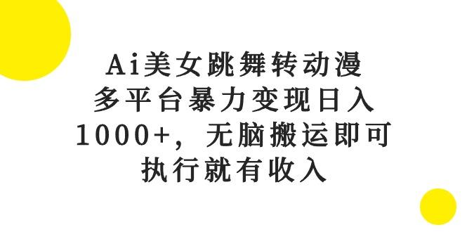 Ai美女跳舞转动漫，多平台暴力变现日入1000+，无脑搬运即可，执行就有收入-雲鼎文化传媒