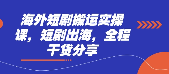 海外短剧搬运实操课，短剧出海，全程干货分享-雲鼎文化传媒