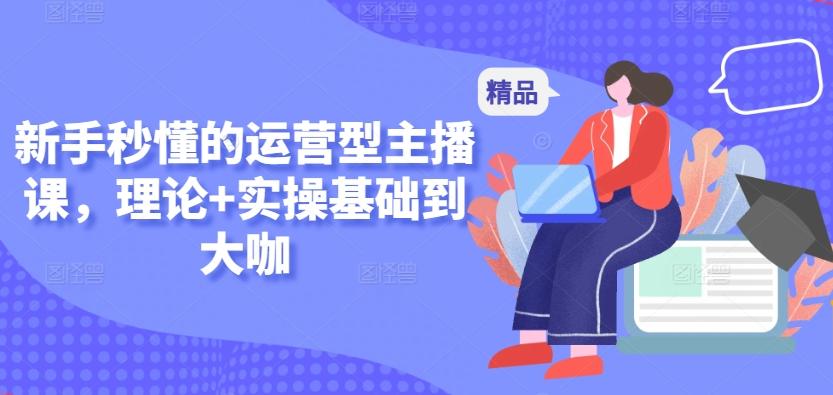 新手秒懂的运营型主播课，理论+实操基础到大咖-雲鼎文化传媒