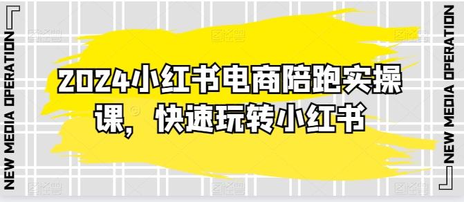 2024小红书电商陪跑实操课，快速玩转小红书，超过20节精细化课程-雲鼎文化传媒