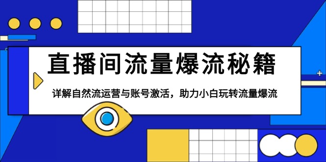 直播间流量爆流秘籍，详解自然流运营与账号激活，助力小白玩转流量爆流-雲鼎文化传媒