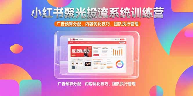 小红书聚光投流系统训练营，广告预算分配，内容优化技巧，团队执行管理-雲鼎文化传媒