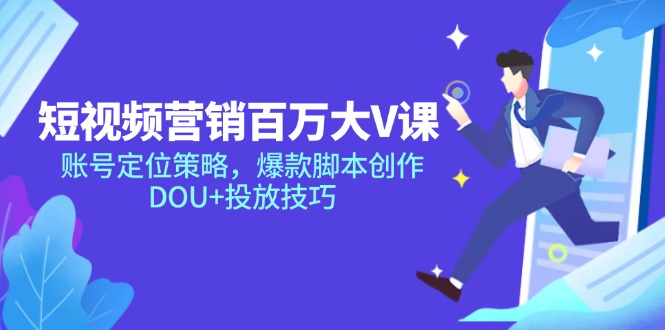 短视频营销百万大V课，账号定位策略，爆款脚本创作，DOU+投放技巧-雲鼎文化传媒