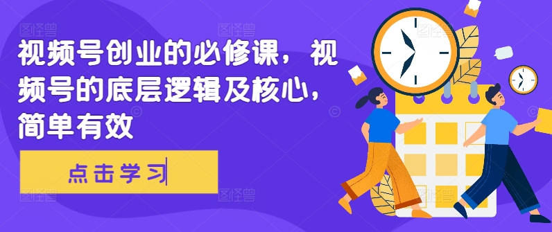 视频号创业的必修课，视频号的底层逻辑及核心，简单有效-雲鼎文化传媒