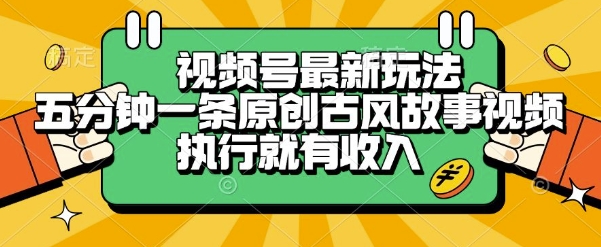 视频号最新玩法，五分钟一条原创古风故事类视频执行就有收入【揭秘】-雲鼎文化传媒