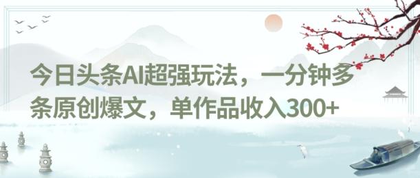 今日头条AI超强玩法，一分钟多条原创爆文，单作品收入300+-雲鼎文化传媒