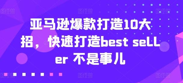 亚马逊爆款打造10大招，快速打造best seller 不是事儿-雲鼎文化传媒