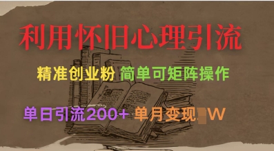 利用怀旧心理，引流创业粉，简单可矩阵操作，单日引流200+，月变现过W-雲鼎文化传媒