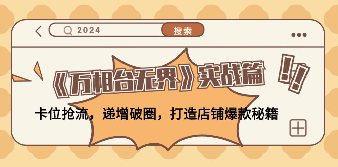 《万相台无界》实战篇：卡位抢流，递增破圈，打造店铺爆款秘籍-无水印-雲鼎文化传媒