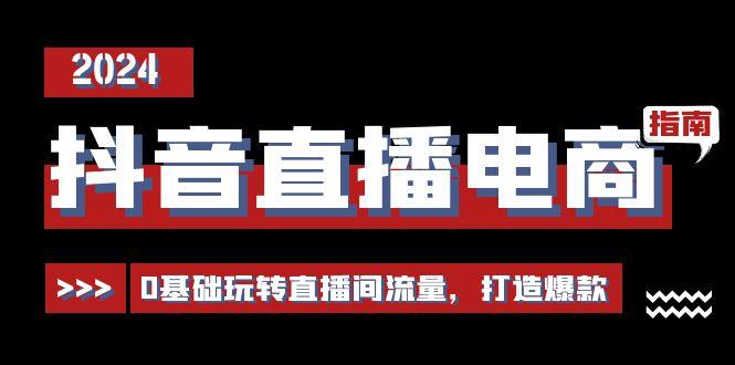 抖音直播电商运营必修课，0基础玩转直播间流量，打造爆款(29节)-雲鼎文化传媒