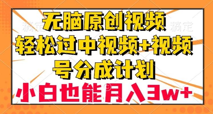 无脑原创视频，轻松过中视频+视频号分成计划，小白也能月入3w+【揭秘】-雲鼎文化传媒