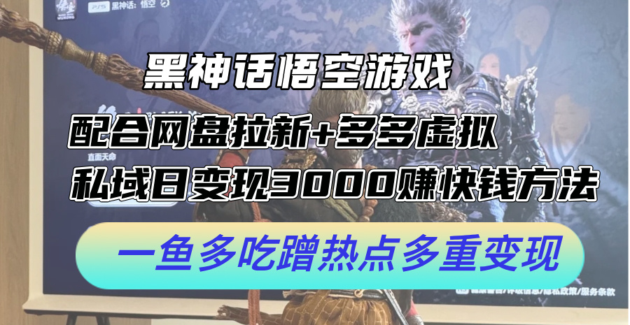 黑神话悟空游戏配合网盘拉新+多多虚拟+私域日变现3k+赚快钱方法，一鱼多吃蹭热点多重变现【揭秘】-雲鼎文化传媒