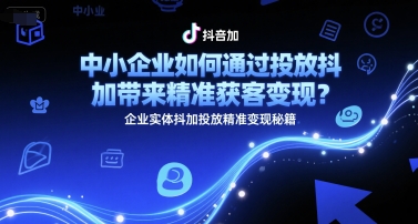 中小企业如何通过投放抖加带来精准获客变现？企业实体抖加投放精准变现秘籍-雲鼎文化传媒