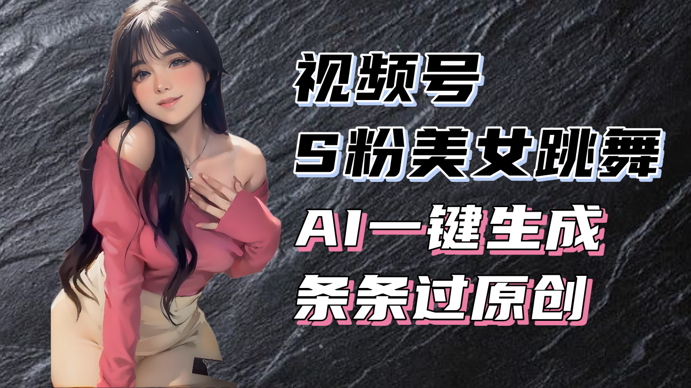 揭秘视频号S粉美女跳舞赛道，一键生成原创视频，收益翻倍！-雲鼎文化传媒