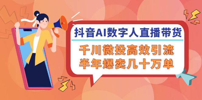 抖音AI-数字人直播带货，千川 微投高效引流，半年爆卖几十万单-雲鼎文化传媒