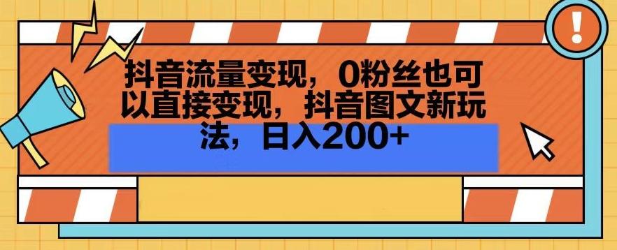 抖音流量变现，0粉丝也可以直接变现，抖音图文新玩法，日入200+【揭秘】-雲鼎文化传媒