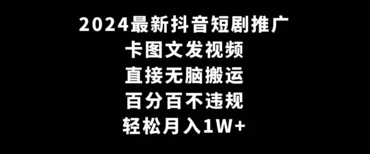 2024最新抖音短剧推广，卡图文发视频，直接无脑搬，百分百不违规，轻松月入1W+【揭秘】-雲鼎文化传媒