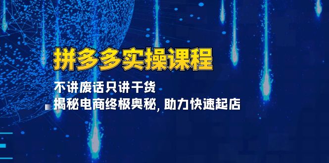 拼多多实操课程：不讲废话只讲干货, 揭秘电商终极奥秘,助力快速起店-雲鼎文化传媒
