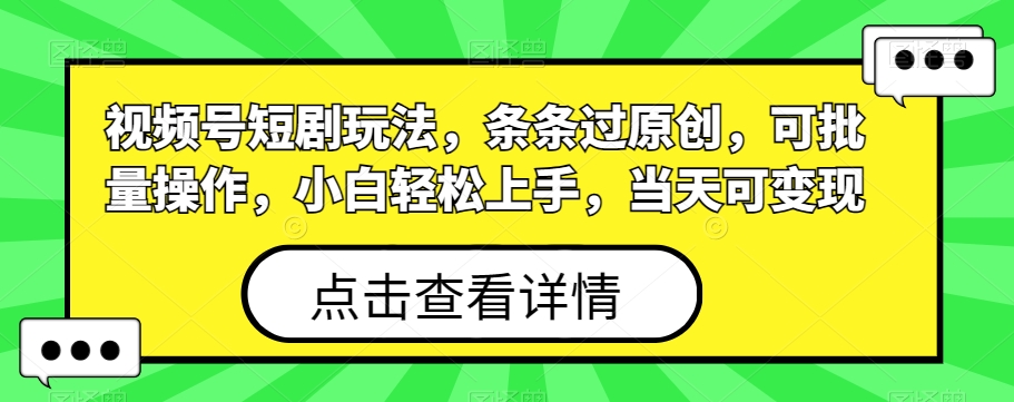 视频号短剧玩法，条条过原创，可批量操作，小白轻松上手，当天可变现-雲鼎文化传媒