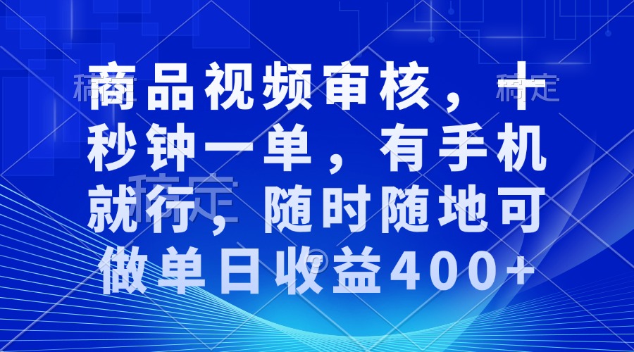 商品视频审核，十秒钟一单，有手机就行，随时随地可做单日收益400+-雲鼎文化传媒