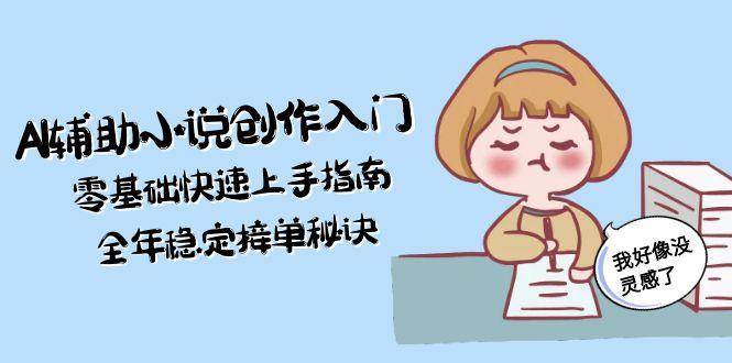 AI辅助小说创作入门，零基础快速上手指南，全年稳定接单秘诀-雲鼎文化传媒