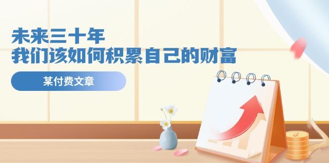 某公众号付费文《未来三十年，我们该如何积累自己的财富》-雲鼎文化传媒