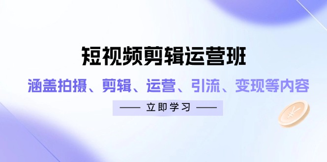 短视频剪辑运营班：涵盖拍摄、剪辑、运营、引流、变现等内容-雲鼎文化传媒