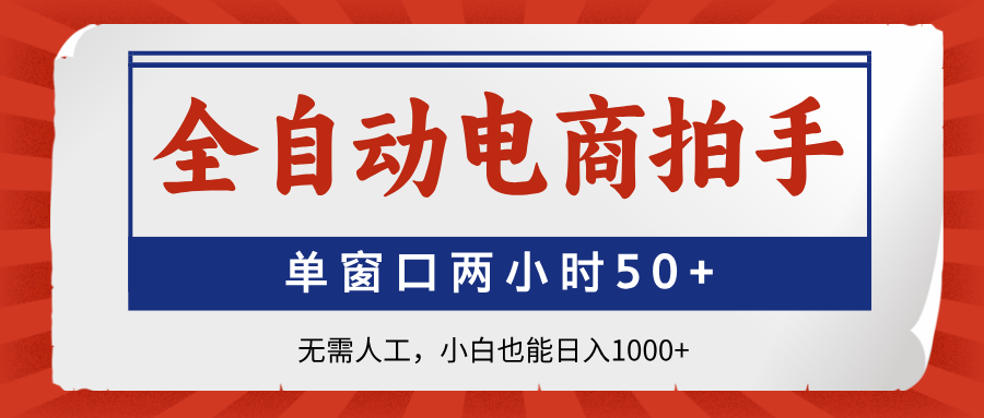 全自动电商拍手，单窗口两小时50+无需人工，小白也能日入1000+-雲鼎文化传媒