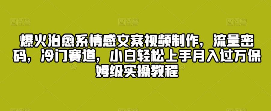 爆火治愈系情感文案视频制作，流量密码，冷门赛道，小白轻松上手月入过万保姆级实操教程【揭秘】-雲鼎文化传媒