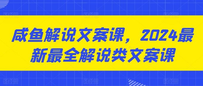 咸鱼解说文案课，2024最新最全解说类文案课-雲鼎文化传媒