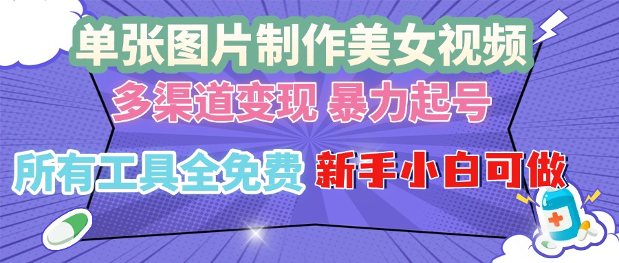 单张图片作美女视频 ，多渠道变现 暴力起号，所有工具全免费 ，新手小…-雲鼎文化传媒