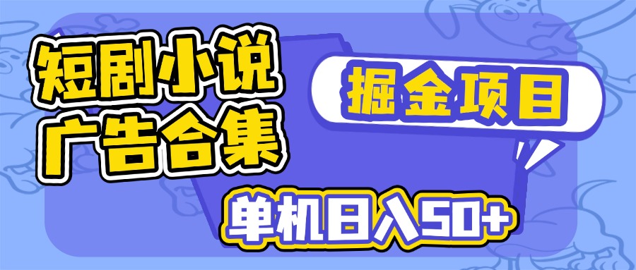 短剧小说合集广告掘金项目，单机日入50+-雲鼎文化传媒