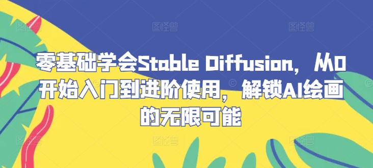 零基础学会Stable Diffusion，从0开始入门到进阶使用，解锁AI绘画的无限可能-雲鼎文化传媒