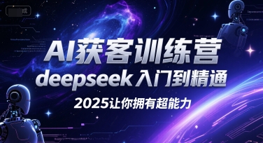 AI获客训练营，deepseek入门到精通，2025让你拥有超能力-雲鼎文化传媒