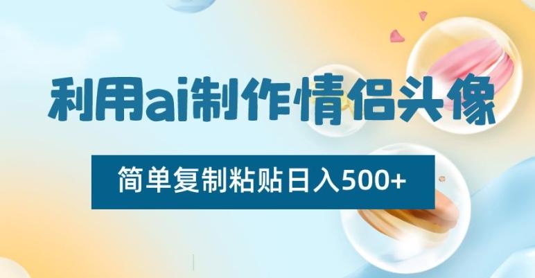 利用ai制作情侣头像，简单复制粘贴日入500+【揭秘】-雲鼎文化传媒