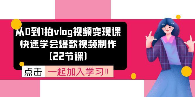 从0到1拍vlog视频变现课：快速学会爆款视频制作(22节课-雲鼎文化传媒