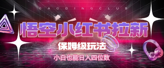 悟空小红书拉新，保姆级玩法，小白也能日入四位数-雲鼎文化传媒