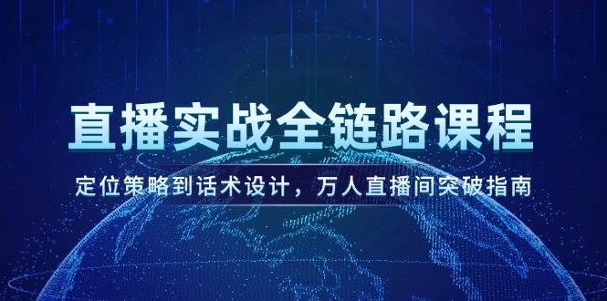 直播实战全链路课程，定位策略到话术设计，万人直播间突破指南-雲鼎文化传媒