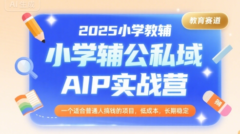 2025小学教辅公私域AIP实战营，一个适合普通人搞钱的项目，低成本，长期稳定-雲鼎文化传媒