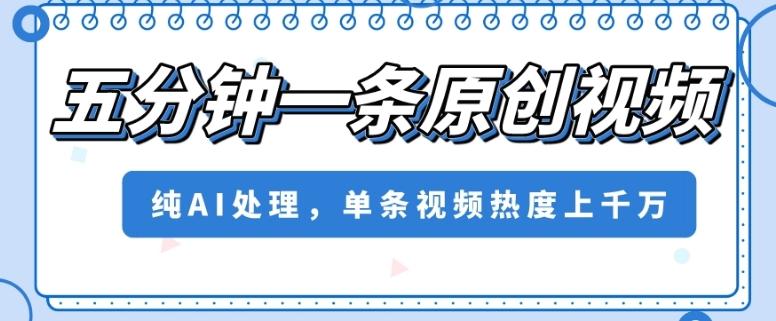 五分钟一条原创视频，纯AI处理，单条视频热度上千万【揭秘】-雲鼎文化传媒