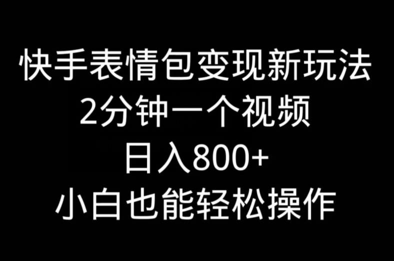 快手表情包变现新玩法，2分钟一个视频，日入800+，小白也能做-雲鼎文化传媒
