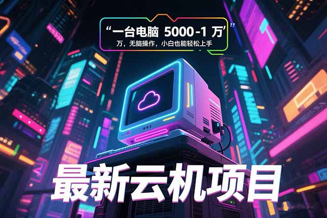 最新云机项目 一台电脑5000到10000 无脑操作小白也能轻松上手-雲鼎文化传媒