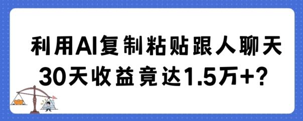 利用AI复制粘贴跟人聊天30天收益竟达1.5万+【揭秘】-雲鼎文化传媒
