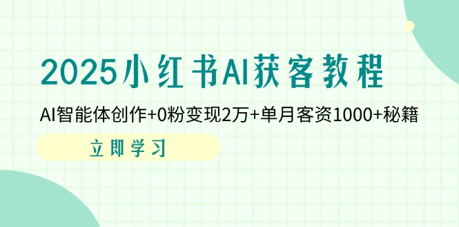 2025小红书AI获客教程：AI智能体创作+0粉变现2万+单月客资1000+秘籍-雲鼎文化传媒