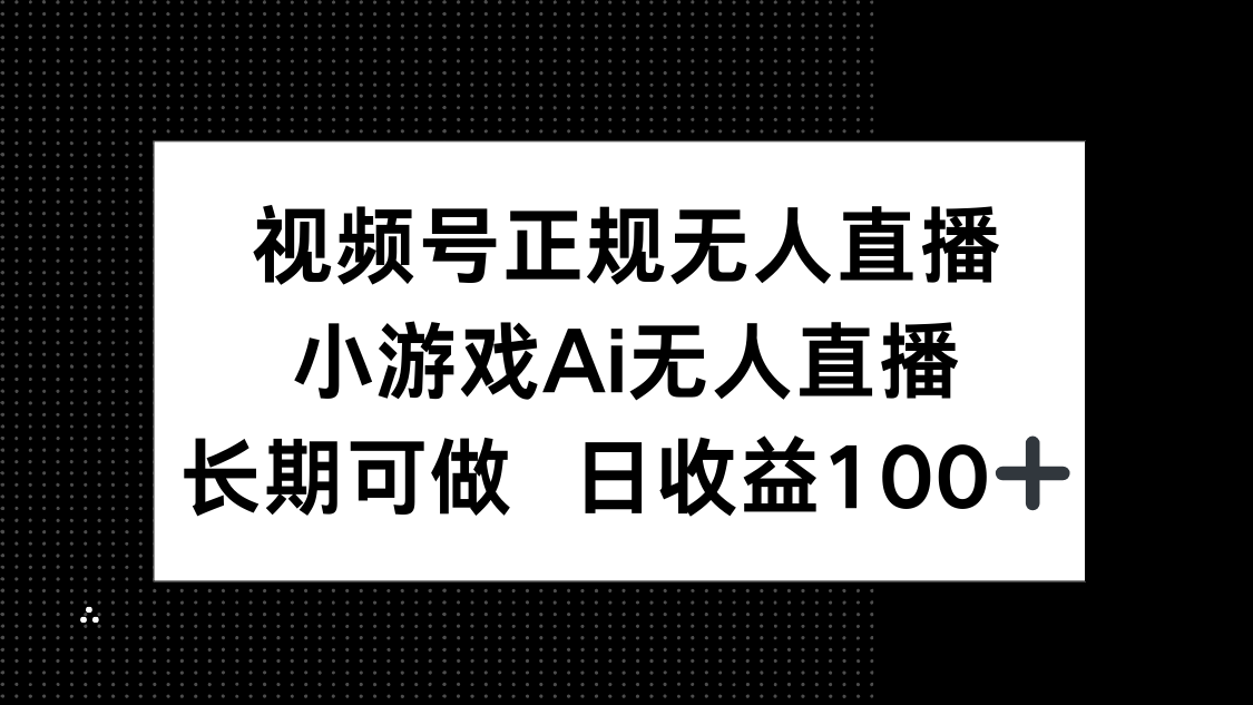 视频号正规无人直播，小游戏AI无人直播，长期可做，日收益100+-雲鼎文化传媒